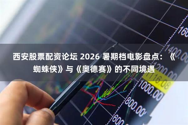 西安股票配资论坛 2026 暑期档电影盘点:《蜘蛛侠》与《奥德赛》的不同境遇