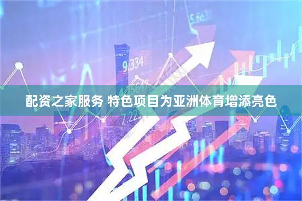 配资之家服务 特色项目为亚洲体育增添亮色