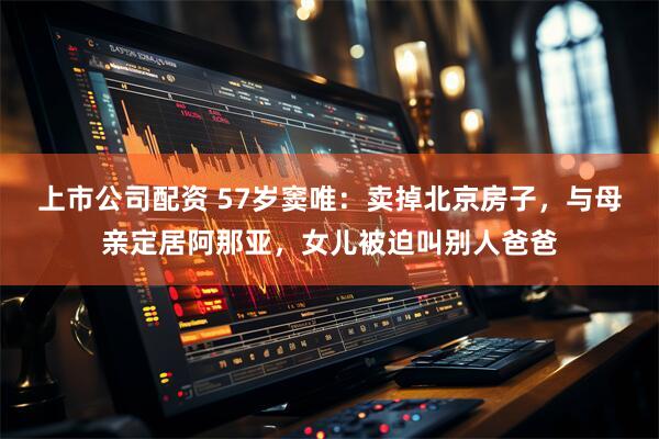 上市公司配资 57岁窦唯：卖掉北京房子，与母亲定居阿那亚，女儿被迫叫别人爸爸
